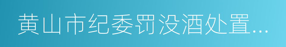 黄山市纪委罚没酒处置网络竞价公告的同义词