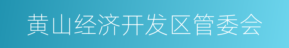 黄山经济开发区管委会的同义词