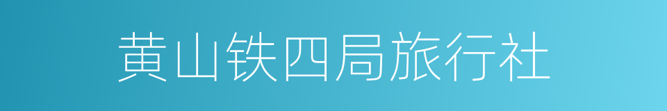 黄山铁四局旅行社的同义词