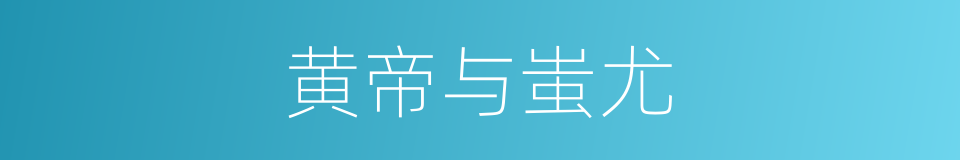 黄帝与蚩尤的同义词