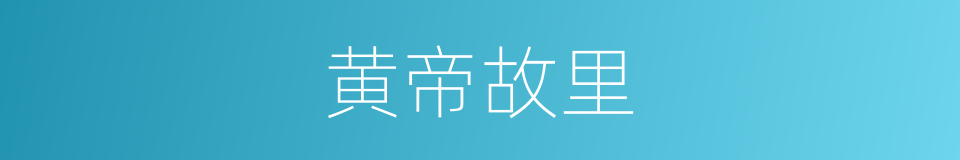 黄帝故里的同义词