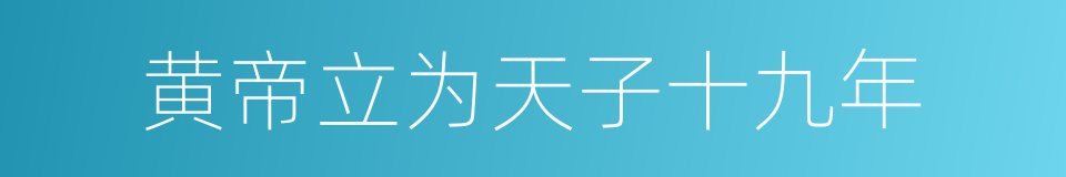 黄帝立为天子十九年的同义词