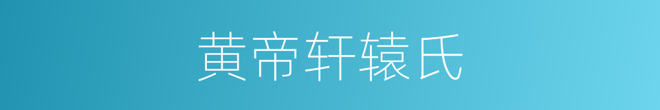 黄帝轩辕氏的同义词