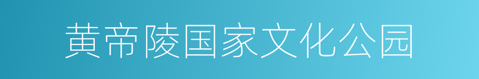 黄帝陵国家文化公园的意思