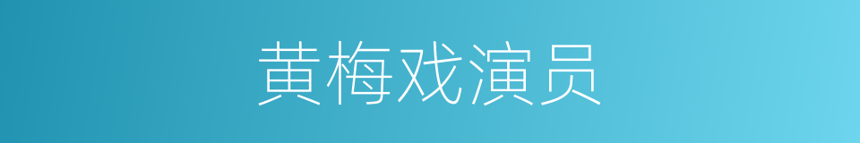 黄梅戏演员的同义词