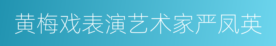 黄梅戏表演艺术家严凤英的同义词