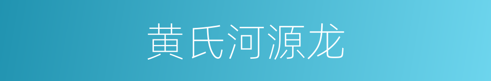 黄氏河源龙的同义词