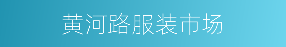 黄河路服装市场的同义词