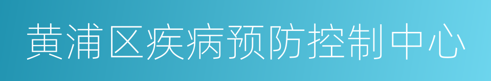 黄浦区疾病预防控制中心的同义词