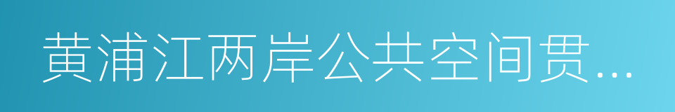 黄浦江两岸公共空间贯通专题地图的同义词