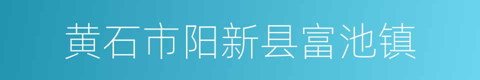 黄石市阳新县富池镇的同义词