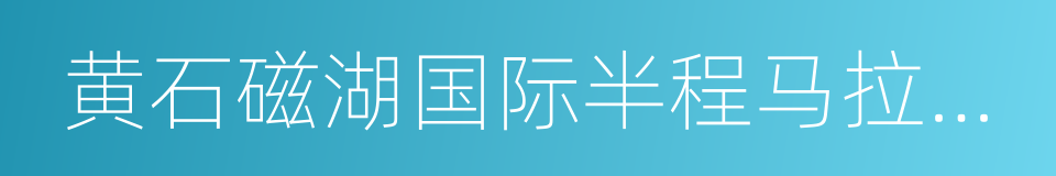 黄石磁湖国际半程马拉松赛的同义词