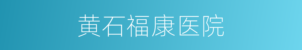 黄石福康医院的同义词
