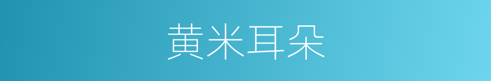 黄米耳朵的意思
