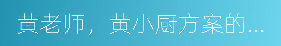 黄老师，黄小厨方案的钱我们不要了的同义词