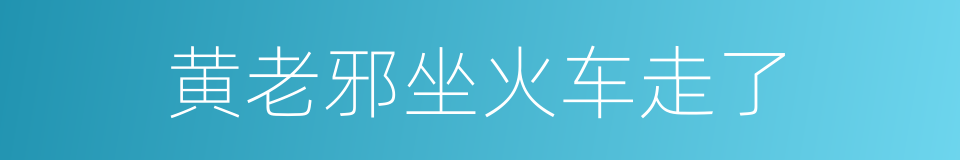 黄老邪坐火车走了的同义词