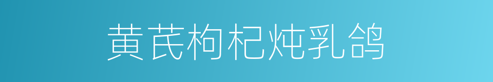 黄芪枸杞炖乳鸽的同义词