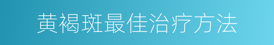 黄褐斑最佳治疗方法的同义词