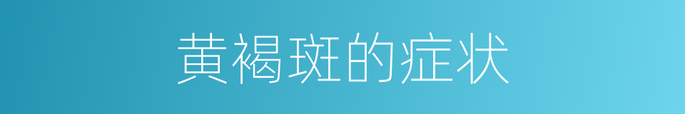 黄褐斑的症状的同义词