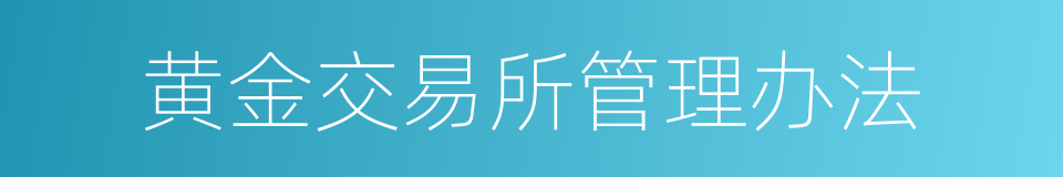 黄金交易所管理办法的同义词