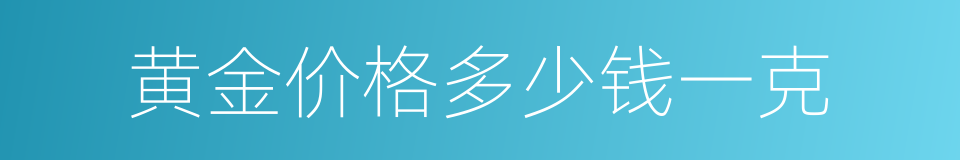 黄金价格多少钱一克的同义词