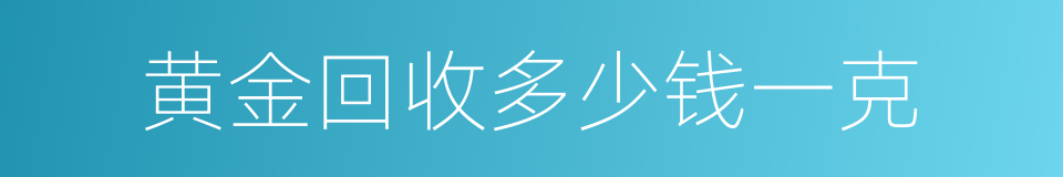 黄金回收多少钱一克的同义词