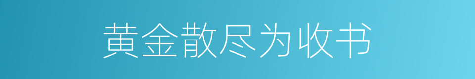 黄金散尽为收书的同义词