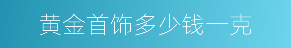 黄金首饰多少钱一克的同义词