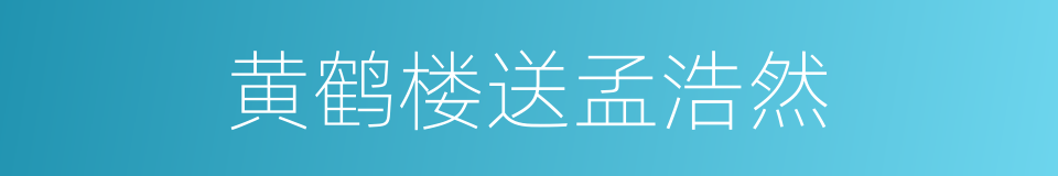 黄鹤楼送孟浩然的同义词