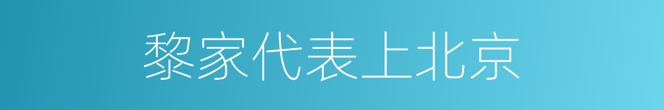 黎家代表上北京的同义词