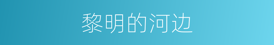 黎明的河边的同义词