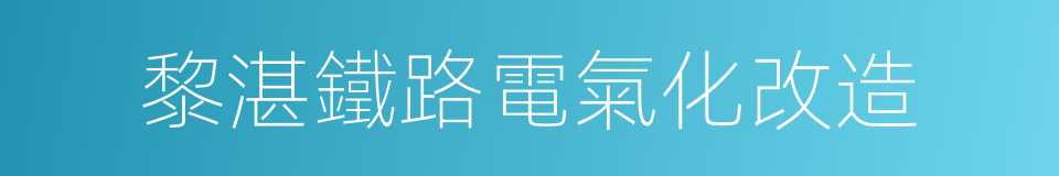 黎湛鐵路電氣化改造的同義詞