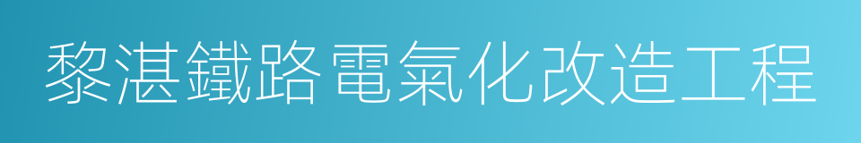 黎湛鐵路電氣化改造工程的同義詞