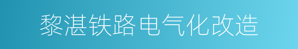 黎湛铁路电气化改造的同义词