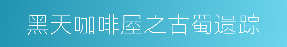 黑天咖啡屋之古蜀遗踪的同义词