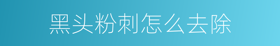 黑头粉刺怎么去除的同义词
