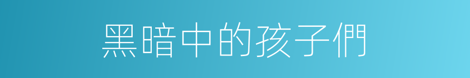 黑暗中的孩子們的同義詞