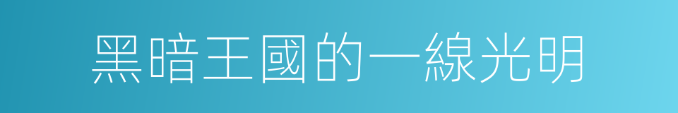 黑暗王國的一線光明的同義詞