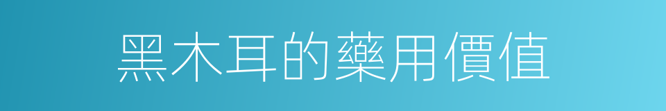 黑木耳的藥用價值的同義詞