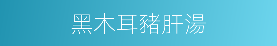 黑木耳豬肝湯的同義詞