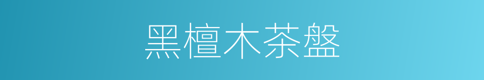黑檀木茶盤的同義詞