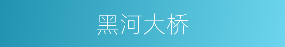 黑河大桥的同义词