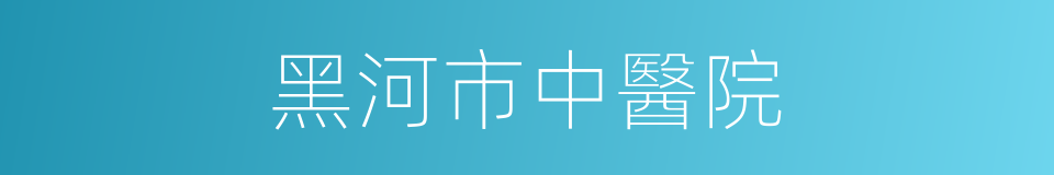 黑河市中醫院的同義詞