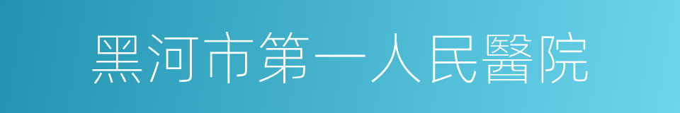 黑河市第一人民醫院的意思