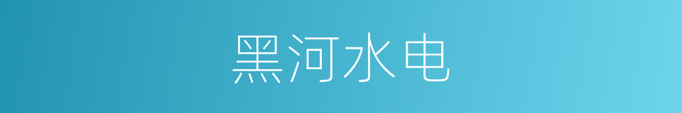 黑河水电的同义词