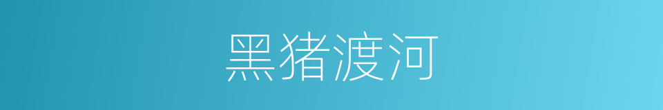 黑猪渡河的意思