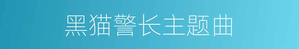 黑猫警长主题曲的同义词