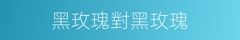 黑玫瑰對黑玫瑰的同義詞