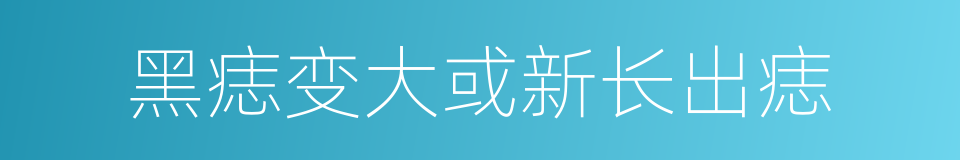 黑痣变大或新长出痣的同义词