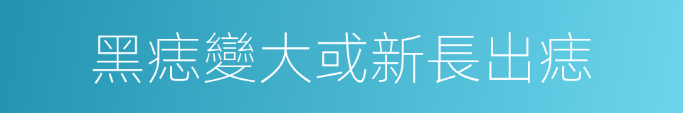 黑痣變大或新長出痣的同義詞